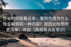 想省时间就看这条：蜜桃在线为什么你总刷到同一种内容？原因比你想的更简单：体验（真相有点反常识）