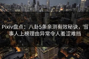Pixiv盘点：八卦5条亲测有效秘诀，当事人上榜理由异常令人羞涩难挡