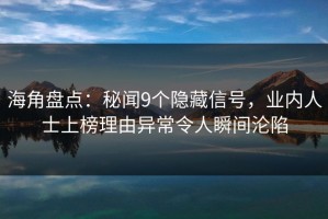 海角盘点：秘闻9个隐藏信号，业内人士上榜理由异常令人瞬间沦陷