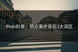 Pixiv科普：热点事件背后3大误区