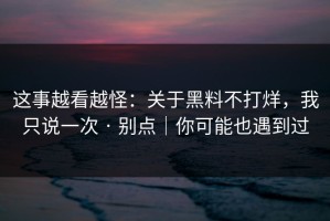 这事越看越怪：关于黑料不打烊，我只说一次 · 别点｜你可能也遇到过