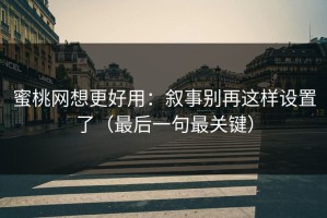 蜜桃网想更好用：叙事别再这样设置了（最后一句最关键）