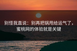 别怪我直说：别再把锅甩给运气了，蜜桃网的体验就是关键
