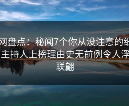 91网盘点：秘闻7个你从没注意的细节，主持人上榜理由史无前例令人浮想联翩