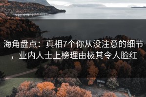 海角盘点：真相7个你从没注意的细节，业内人士上榜理由极其令人脸红