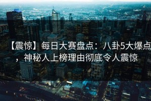 【震惊】每日大赛盘点：八卦5大爆点，神秘人上榜理由彻底令人震惊