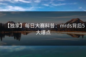 【独家】每日大赛科普：mrds背后5大爆点