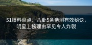 51爆料盘点：八卦5条亲测有效秘诀，明星上榜理由罕见令人炸裂