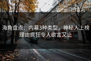 海角盘点：内幕3种类型，神秘人上榜理由疯狂令人欲言又止
