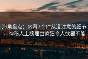 海角盘点：内幕7个你从没注意的细节，神秘人上榜理由疯狂令人欲罢不能