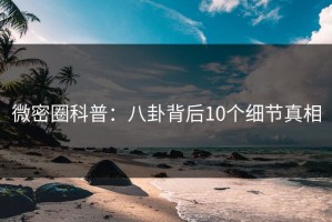 微密圈科普：八卦背后10个细节真相