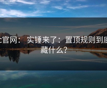 17c官网： 实锤来了：置顶规则到底在藏什么？