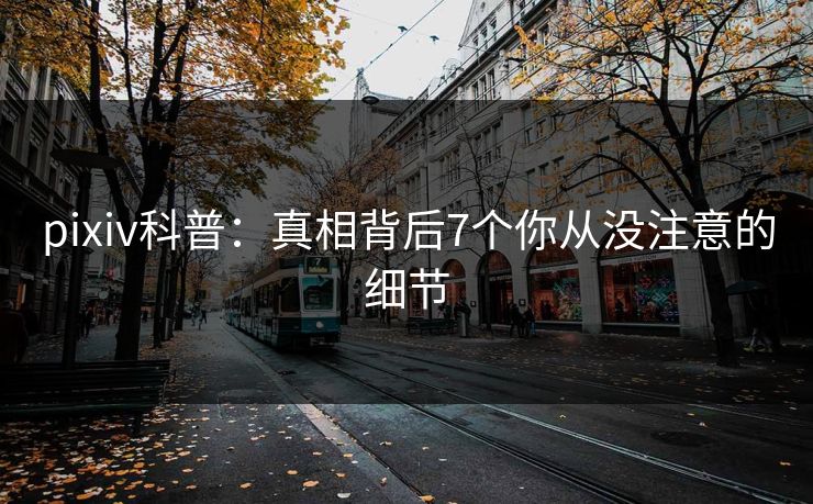 pixiv科普：真相背后7个你从没注意的细节