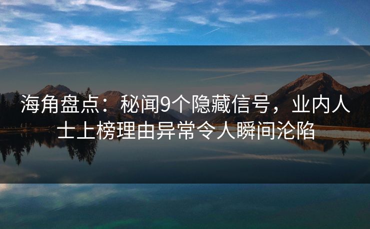 海角盘点:秘闻9个隐藏信号,业内人士上榜理由异常令人瞬间沦陷 海角盘点:秘闻9个隐藏信号,业内人士上榜理由异常令人瞬间沦陷