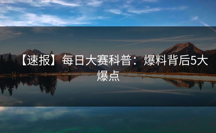 【速报】每日大赛科普：爆料背后5大爆点