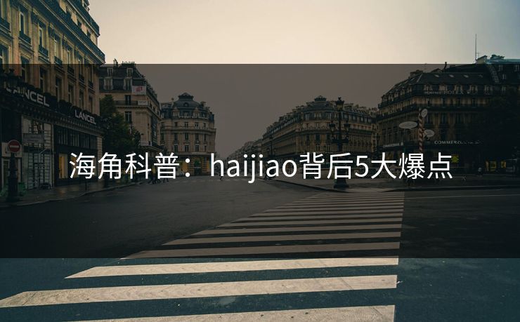 海角科普:haijiao背后5大爆点 海角科普:haijiao背后5大爆点