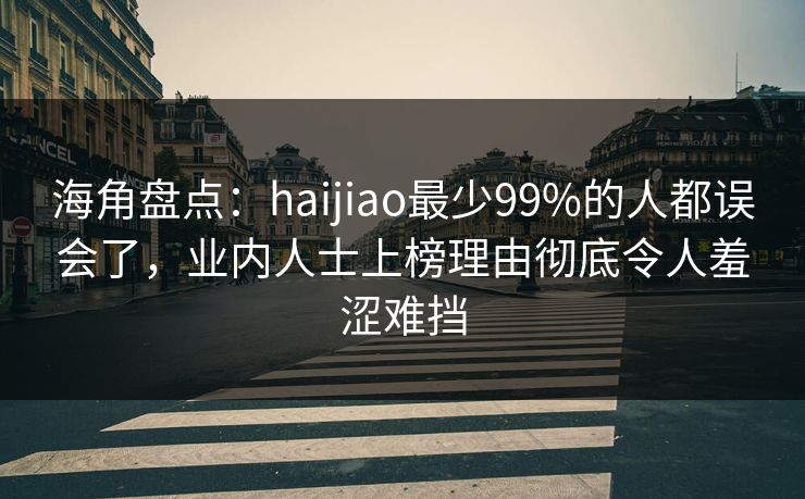 海角盘点:haijiao最少99%的人都误会了,业内人士上榜理由彻底令人羞涩难挡 海角盘点:haijiao最少99%的人都误会了,业内人士上榜理由彻底令人羞涩难挡