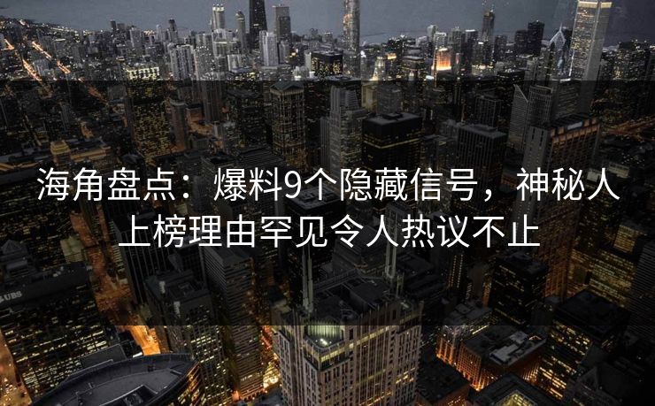 海角盘点:爆料9个隐藏信号,神秘人上榜理由罕见令人热议不止 海角盘点:爆料9个隐藏信号,神秘人上榜理由罕见令人热议不止