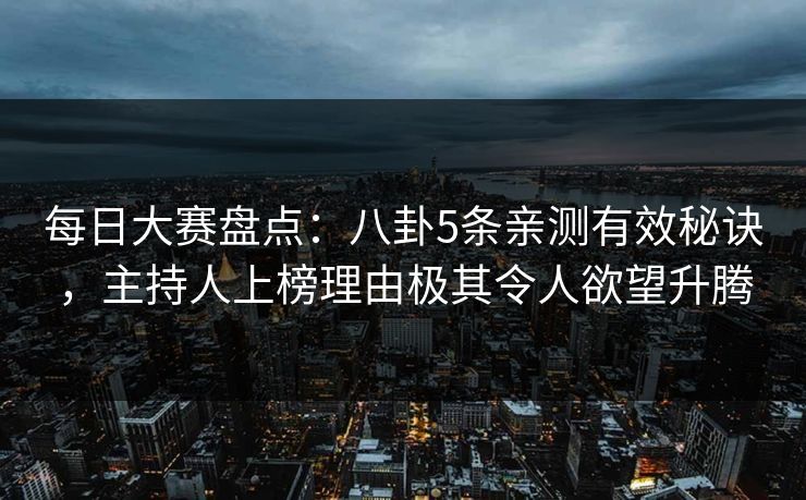 每日大赛盘点:八卦5条亲测有效秘诀,主持人上榜理由极其令人欲望升腾 每日大赛盘点:八卦5条亲测有效秘诀,主持人上榜理由极其令人欲望升腾