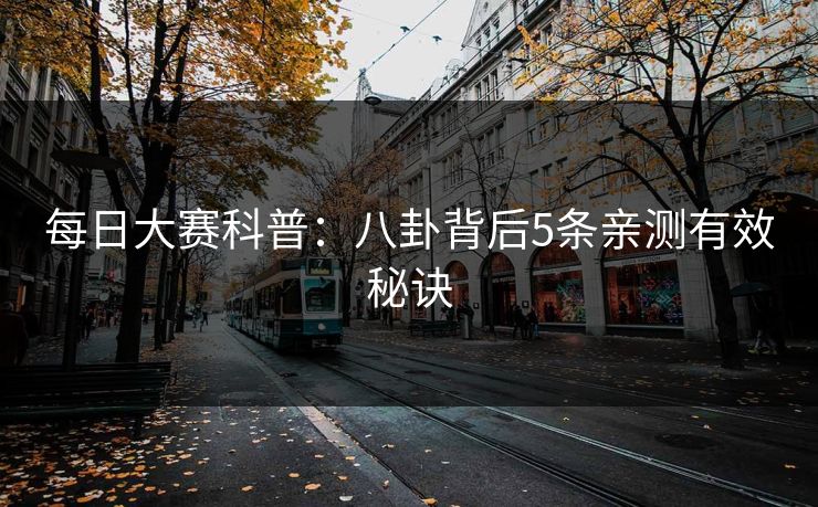 每日大赛科普：八卦背后5条亲测有效秘诀