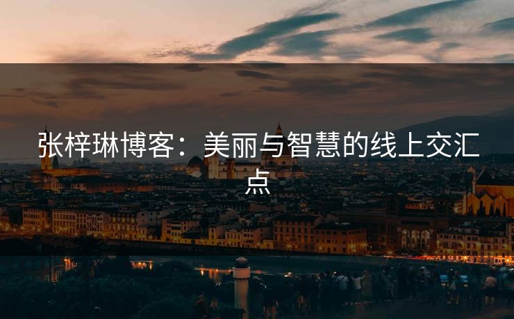 张梓琳博客:美丽与智慧的线上交汇点 张梓琳博客:美丽与智慧的线上交汇点