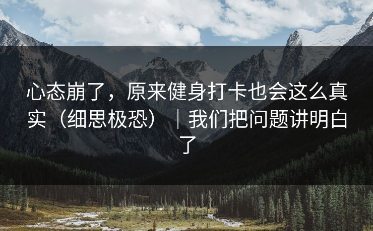 心态崩了，原来健身打卡也会这么真实（细思极恐）｜我们把问题讲明白了